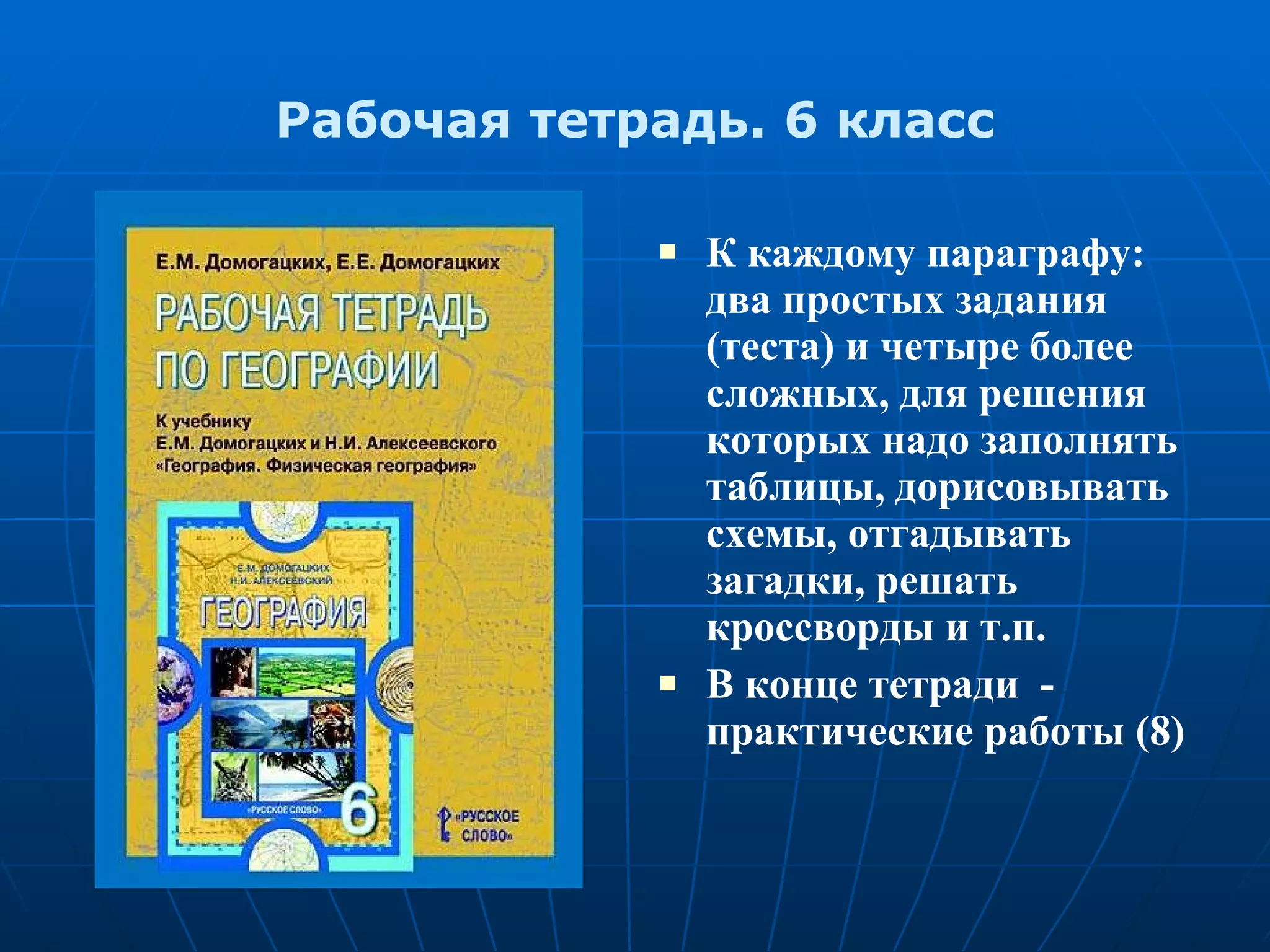 Рабочая тетрадь. 6 класс К каждому параграфу: два простых задания (теста) и четыре более сложных, для решения которых надо заполнять таблицы, дорисовывать схемы, отгадывать загадки, решать кроссворды и т.п. В конце тетради  - практические работы (8) 