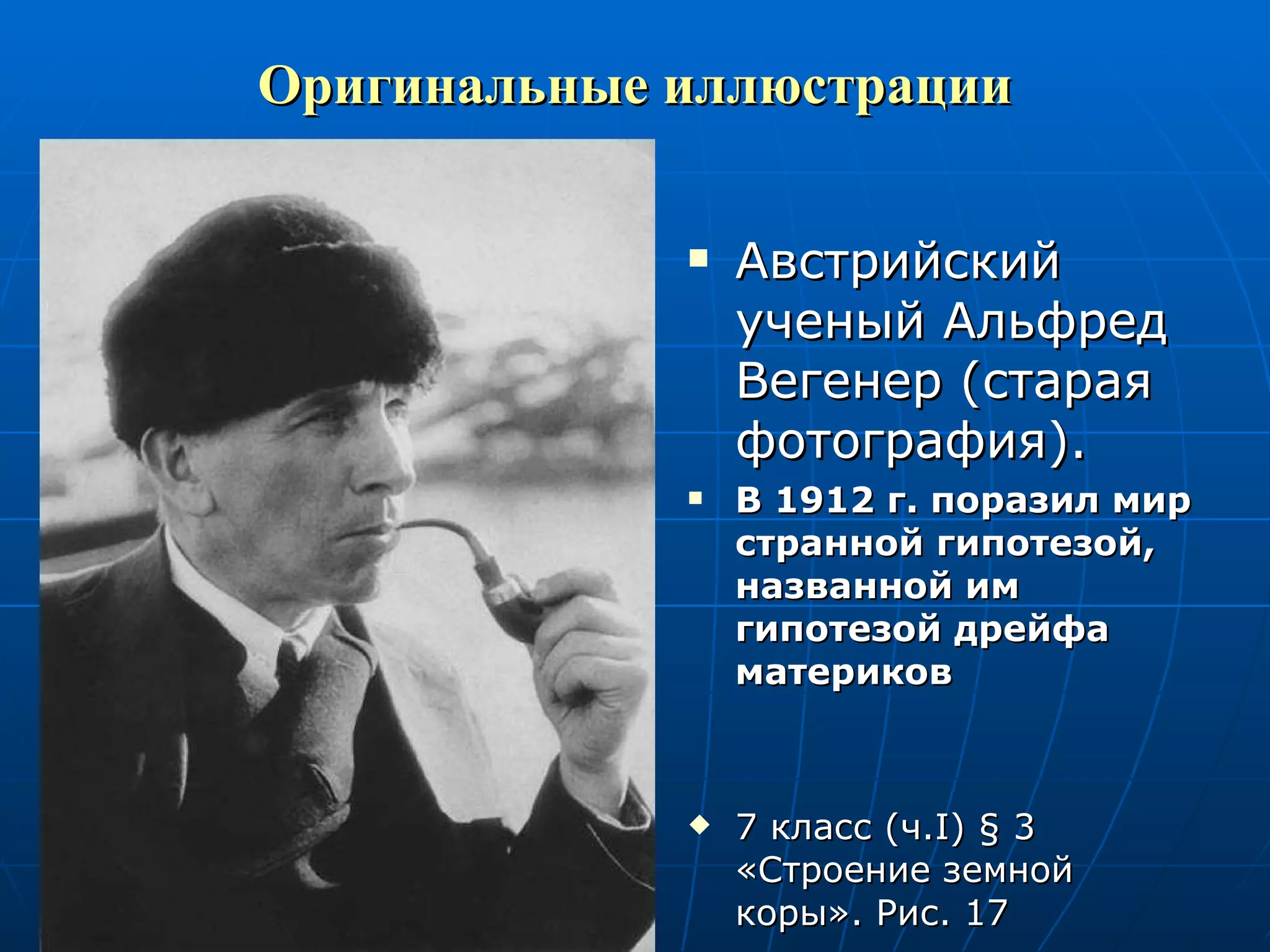Оригинальные иллюстрации Австрийский ученый Альфред Вегенер (старая фотография). В 1912 г. поразил мир странной гипотезой, названной им гипотезой дрейфа материков 7 класс (ч. I )  §  3 «Строение земной коры». Рис. 17 