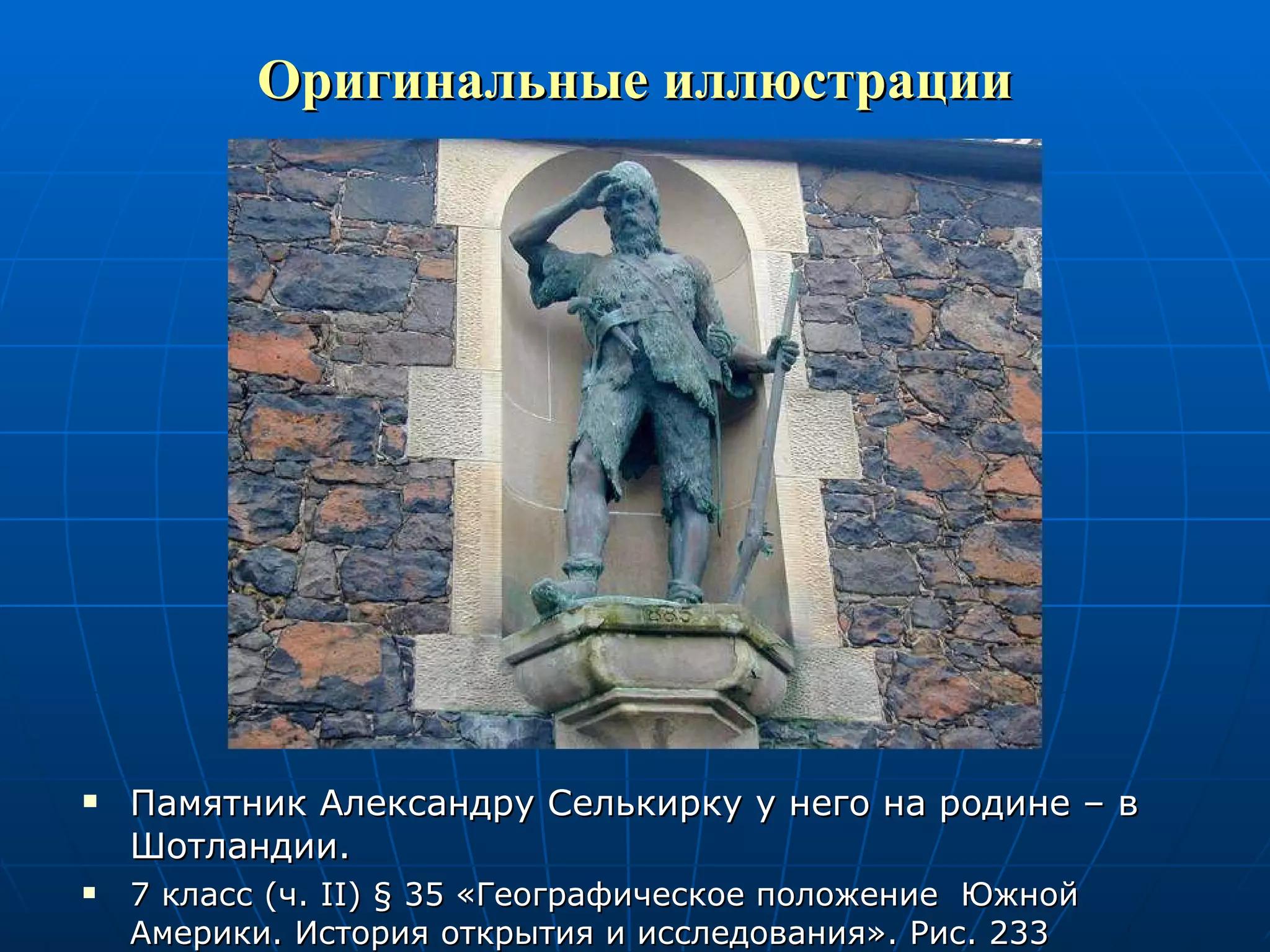 Оригинальные иллюстрации Памятник Александру Селькирку у него на родине – в Шотландии. 7 класс (ч.  II )  §  35 «Географическое положение  Южной Америки. История открытия и исследования». Рис. 233 