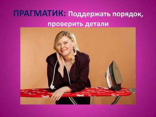 ПРАГМАТИК: Поддержать порядок,
       проверить детали
 