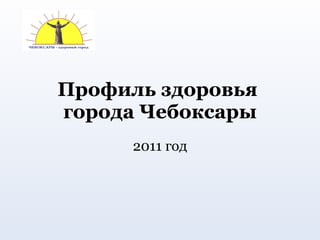 Профиль здоровья  города Чебоксары 2011 год 