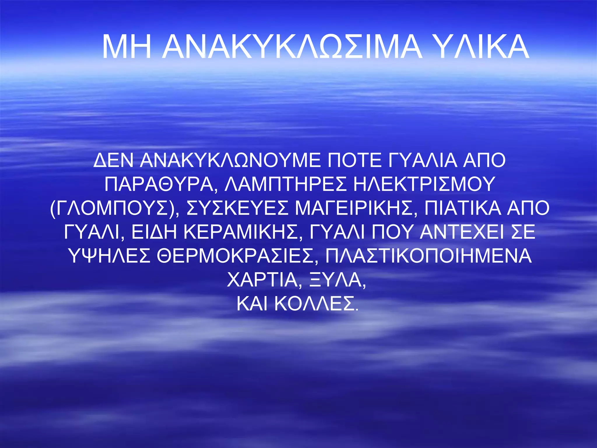 ΜΗ ΑΝΑΚΥΚΛΩΣΙΜΑ ΥΛΙΚΑ ΔΕΝ ΑΝΑΚΥΚΛΩΝΟΥΜΕ ΠΟΤΕ ΓΥΑΛΙΑ ΑΠΟ ΠΑΡΑΘΥΡΑ, ΛΑΜΠΤΗΡΕΣ ΗΛΕΚΤΡΙΣΜΟΥ   (ΓΛΟΜΠΟΥΣ), ΣΥΣΚΕΥΕΣ ΜΑΓΕΙΡΙΚΗΣ, ΠΙΑΤΙΚΑ ΑΠΟ ΓΥΑΛΙ, ΕΙΔΗ ΚΕΡΑΜΙΚΗΣ, ΓΥΑΛΙ ΠΟΥ ΑΝΤΕΧΕΙ ΣΕ ΥΨΗΛΕΣ ΘΕΡΜΟΚΡΑΣΙΕΣ, ΠΛΑΣΤΙΚΟΠΟΙΗΜΕΝΑ ΧΑΡΤΙΑ, ΞΥΛΑ,  ΚΑΙ ΚΟΛΛΕΣ .  