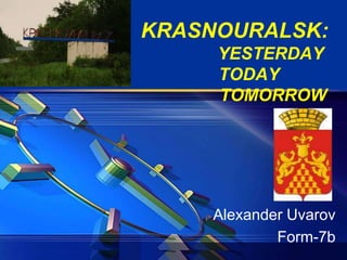KRASNOURALSK:               YESTERDAY      TODAY                TOMORROW Alexander Uvarov                Form-7b 