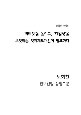 변 없 개 없
               화 이 혁 다!



  ‘비례성’을 높이고, ‘다원성’을
보장하는 정치제도개선이 필요하다




              노회찬
        진보신당 상임고문
 