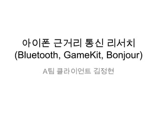 아이폰 근거리 통신 리서치(Bluetooth, GameKit, Bonjour) A팀 클라이언트 김정현 