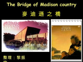 The Bridge of Madison country 麥 迪 遜 之 橋 整理：黎振宜 