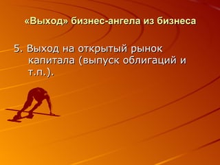 «Выход» бизнес-ангела из бизнеса 5. Выход на открытый рынок капитала (выпуск облигаций и т.п.). 