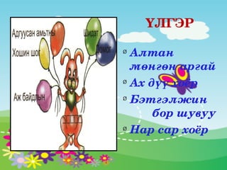 ҮЛГЭР

Ø
  Алтан              
  мөнгөн аргай
Ø
  Ах дүү хоёр
Ø
  Бэтгэлжин   
         бор шувуу
Ø
  Нар сар хоёр
 