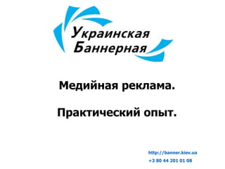 Медийная реклама. Практический опыт. http://banner.kiev.ua   +3 8 0   44 201   01   08 