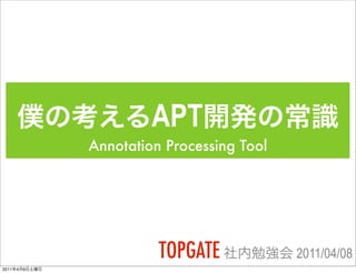 APT
               Annotation Processing Tool




                         TOPGATE            2011/04/08
2011   4   9
 