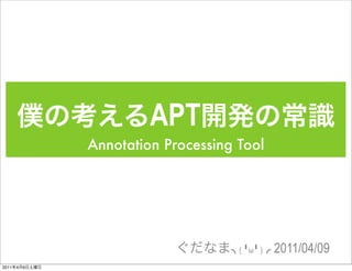 APT
               Annotation Processing Tool




                                     ( ╹ω╹ )   2011/04/09
2011   4   9
 