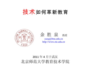 技术 如何革新教育 2011 年 4 月 于武汉 北京师范大学教育技术学院 余 胜 泉   教授 [email_address] http://www.etc.edu.cn 