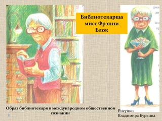 Библиотекарша мисс Фрэнни Блок Образ библиотекаря в международном общественном сознании  Рисунки  Владимира Буркина 