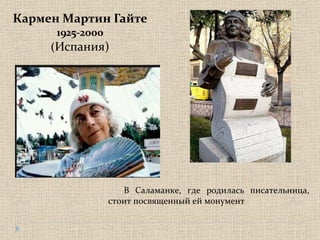 Кармен Мартин Гайте 1925-2000 ( Испания) В Саламанке, где родилась писательница, стоит посвященный   ей монумент 