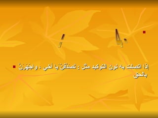 إذا اتصلت به نون التوكيد مثل  :  تَصَدَّقَنّ َيا أخي ، واجْهَرَنَّ بالحق   - 4مبني على الفتح : 