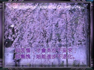 知苦惱，才會本份不妄求；知慚愧，始能進步不退化。