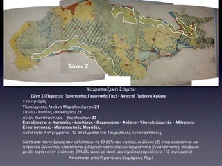 Ζώνες Ζ



                                Χωροταξικό Σάμου
    Ζώνη Ζ (Περιοχές Προστασίας Γεωργικής Γης) - Ανοιχτό Πράσινο Χρώμα
Υποπεριοχές
Υδρολογικής Λεκάνη Μαραθοκάμπου Ζ1
Σάμου - Βαθέος - Κοκκαρίου Ζ2
Αγίου Κωνσταντίνου - Βουρλιώτων Ζ3
Επιτρέπονται οι Κατοικίες - Αποθήκες - Θερμοκήπια - Φρέατα - Υδατοδεξαμενές - Αθλητικές
Εγκαταστάσεις - Μεταποιητικές Μονάδες.
Αρτιότητα 4 στρέμματα - 12 στρέμματα για Τουριστικές Εγκαταστάσεις

Μετά απο πέντε ζώνες που καλύπτουν το 50-60% του νησιού, οι Ζώνες (Ζ) είναι ουσιαστικά και
η πρώτες ζώνες που επιτρέπεται η δόμηση κατοικίας και τουριστικής Εγκατάστασης, σύμφωνα
με ότι ισχύει στην υπόλοιπη Ελλάδα αλλά με πολύ αυστηρότερη αρτιότητα. (12 στρέμματα)
                       Αποσταση απο Ρέματα και Χειμάρους 70 μ.!
 