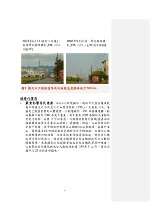 2003年6月13日(剛下雨後)，        2005年9月20日，草屯朝東攝
南投草屯朝東攝影(PM2.5 =16       影(PM2.5 =47 μg/m3)(王國翹)
μg/m3)




圖1 國光石化開發後草屯地區能見度將再減少200 m。


健康代價高
1. 嚴重影響居民健康 。國內外之研究顯示，微粒中之重金屬及戴
 奧辛及產生之二次光化之細懸浮微粒（PM2.5）及臭氧（O3 ）等
 廢氣已嚴重影響到人體健康。六輕電廠於 1999 年陸續運轉、輕
 油裂解三廠於 2007 年完工量產。其主要在 2003 年開始大量排放
 空氣污染物。由圖 2 可以看出，六輕煙流影響之區域(雲嘉南沿
 海鄉鎮及苗栗至屏東之山地鄉)，其腫瘤、肺癌、心血管皆高於
 全台平均值。其中煙流所影響之山地鄉(如苗栗獅潭、嘉義阿里
 山、屏東霧臺)在六輕建廠前是低於全台平均值的。而國光石化
 之排放量與六輕相當，而座落位置僅隔著濁水溪，將使得同樣
 區域污染加倍惡化。經由環工模型及全台各地癌症死亡人數的
 模擬結果，未來國光石化設廠會造成全台各地民眾因呼吸道、
 心血管疾病而住院與死亡人數的增加達 339-515 人/年，甚至全
 國平均 23 天的壽命損失。




                     6
 