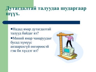Дутагдалтай талуудаа шударгаар шүүх. Надад ямар дутагдалтай талууд байдаг вэ? Миний ямар чанаруудыг бусад хүмүүс анзаарахгүй өнгөрөөсэй гэж би хүсдэг вэ? 