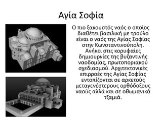 Αγία Σοφία Ο πιο ξακουστός ναός ο οποίος διαθέτει βασιλική με τρούλο είναι ο ναός της Αγίας Σοφίας στην Κωνσταντινούπολη. Ανήκει στις κορυφαίες δημιουργίες της βυζαντινής ναοδομίας, πρωτοποριακού σχεδιασμού. Αρχιτεκτονικές επιρροές της Αγίας Σοφίας εντοπίζονται σε αρκετούς μεταγενέστερους ορθόδοξους ναούς αλλά και σε οθωμανικά τζαμιά.