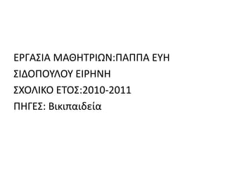 ΕΡΓΑΣΙΑ ΜΑΘΗΤΡΙΩΝ:ΠΑΠΠΑ ΕΥΗΣΙΔΟΠΟΥΛΟΥ ΕΙΡΗΝΗΣΧΟΛΙΚΟ ΕΤΟΣ:2010-2011 ΠΗΓΕΣ: Βικιπαιδεία