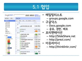 5.1 협업
   • 메일링리스트
     – groups.google.com
   • 구글닥스
     – Docs.google.com
     – 공유, 권한, 배포
   • 프리젠테이션
     – http://SlideShare.net
     – http://prezi.com/
   • 아웃라이너
     – http://thinklinkr.com/
 