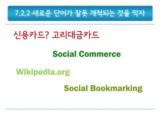 7.2.2 새로운 단어가 잘못 개척되는 것을 막자


신용카드? 고리대금카드

        Social Commerce

Wikipedia.org
           Social Bookmarking
 