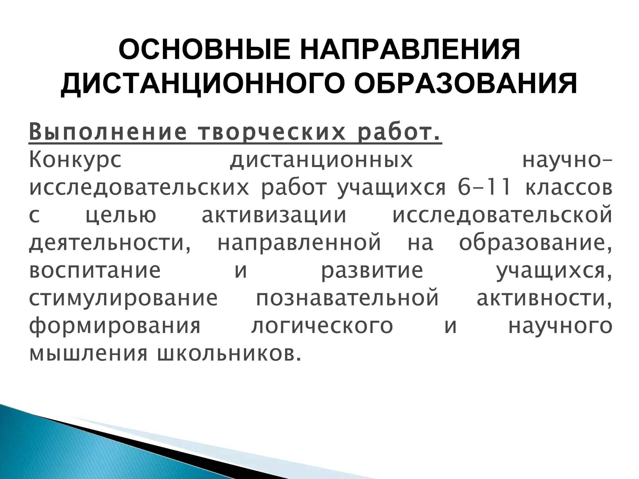 Выполнение творческих работ. Конкурс дистанционных научно–исследовательских работ учащихся 6-11 классов с целью активизации исследовательской деятельности, направленной на образование, воспитание и развитие учащихся, стимулирование познавательной активности, формирования логического и научного мышления школьников. ОСНОВНЫЕ НАПРАВЛЕНИЯ ДИСТАНЦИОННОГО ОБРАЗОВАНИЯ 