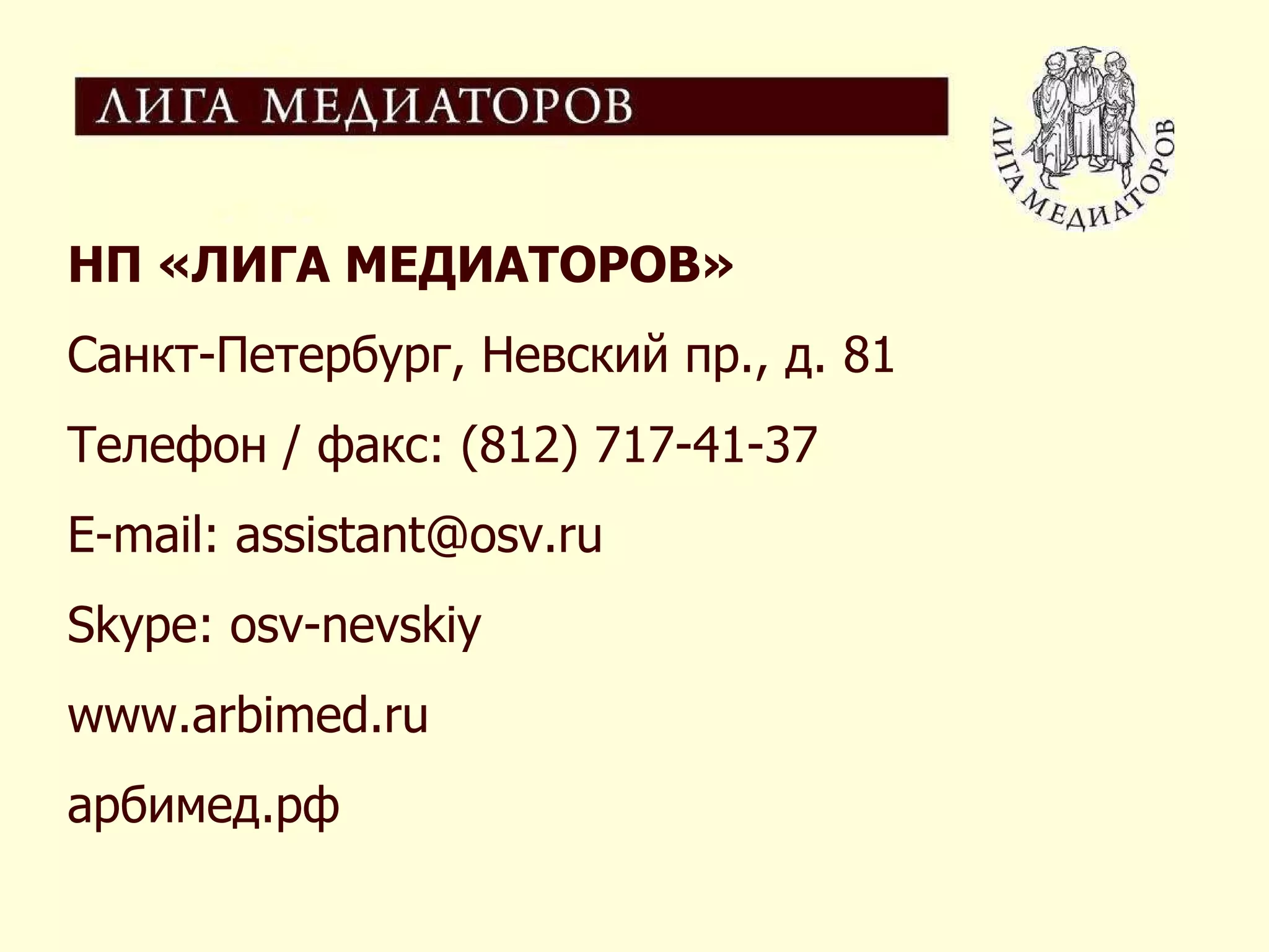 НП «ЛИГА МЕДИАТОРОВ» Санкт-Петербург, Невский пр., д. 81 Телефон / факс: (812) 717-41-37 E-mail: assistant@osv.ru Skype: osv-nevskiy www.arbimed.ru арбимед.рф 