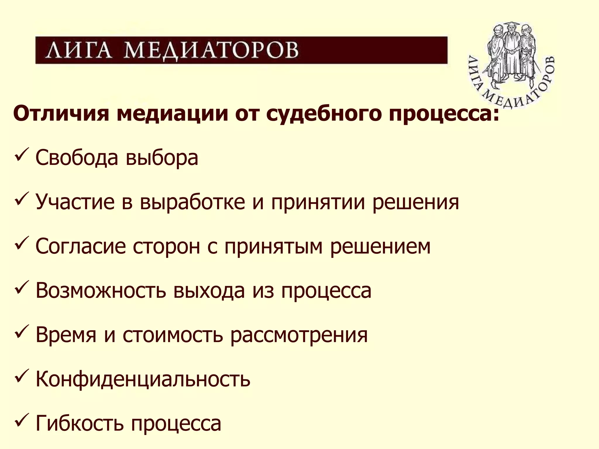 Отличия медиации от судебного процесса: Свобода выбора Участие в выработке и принятии решения Согласие сторон с принятым решением Возможность выхода из процесса Время и стоимость рассмотрения Конфиденциальность Гибкость процесса 
