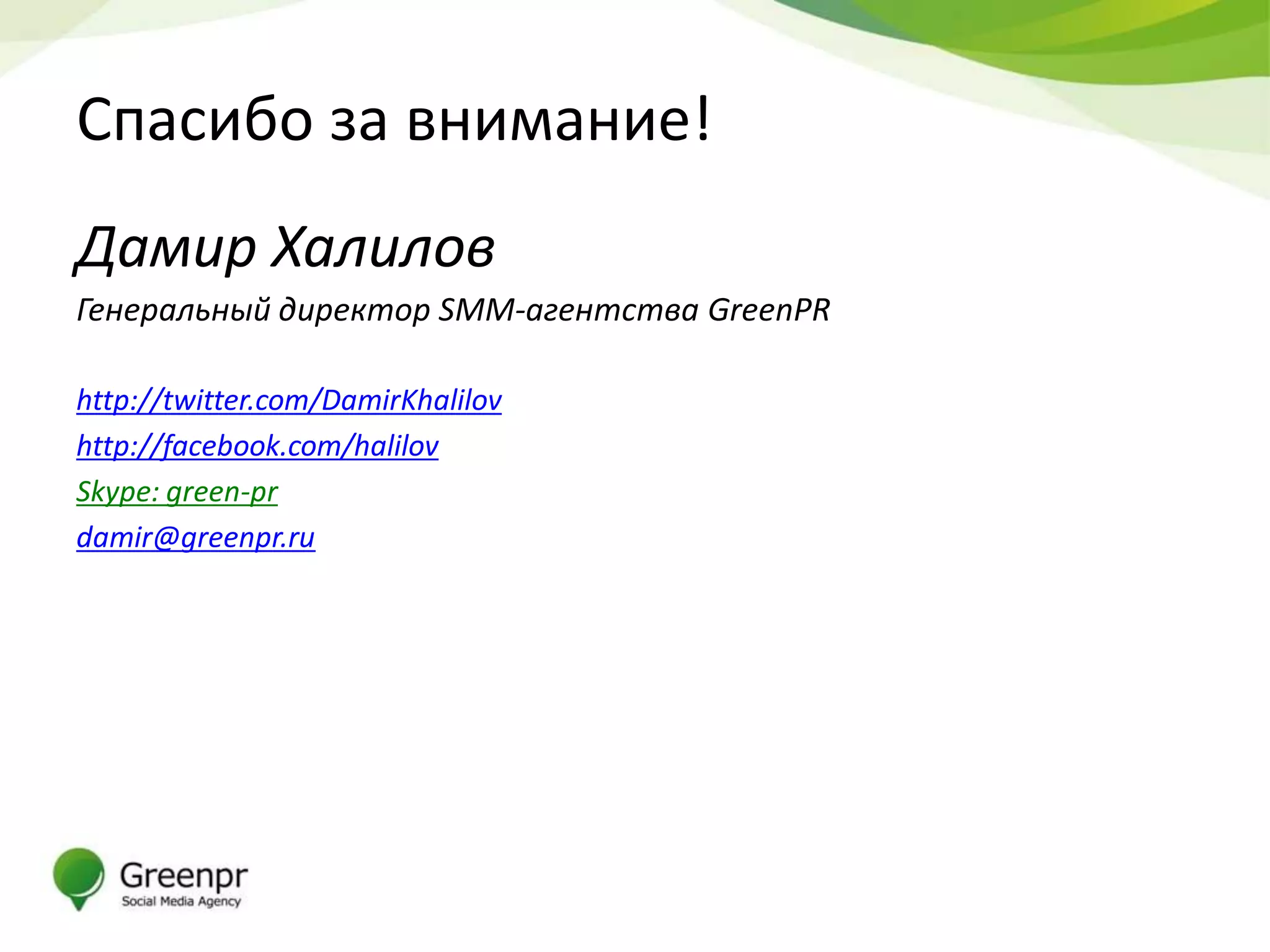 Спасибо за внимание!
Дамир Халилов
Генеральный директор SMM-агентства GreenPR

http://twitter.com/DamirKhalilov
http://facebook.com/halilov
Skype: green-pr
damir@greenpr.ru
 