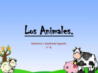 Los Animales.
 Valentina J. Sepúlveda Sagredo.
               V ° B.
 