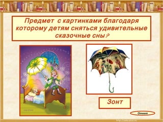Предмет  с картинками благодаря которому детям сняться удивительные сказочные сны? Зонт Ответ 