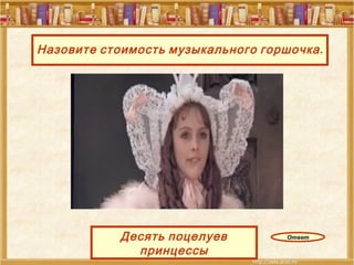 Назовите стоимость музыкального горшочка . Ответ Десять поцелуев принцессы 