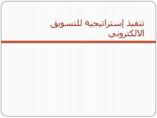 ‫تنفيذ إستراتيجية للتسويق‬
               ‫االلكتروني‬
 