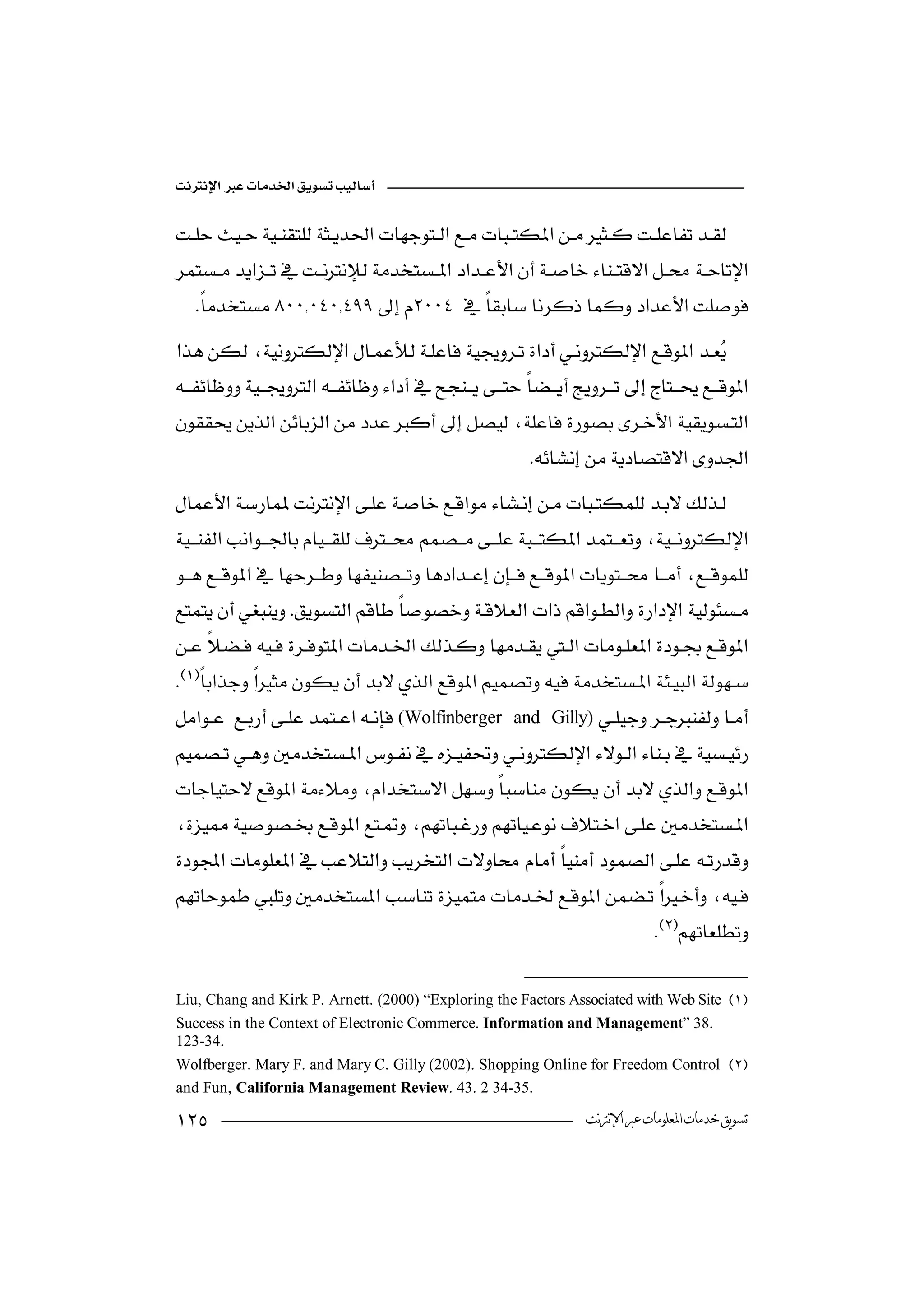 



    

                                                                    

                             

                                                          

 
 

 
                  


(Wolfinberger    and Gilly)



                                                                   


                                                                               

Liu, Chang and Kirk P. Arnett. (2000) “Exploring the Factors Associated with Web Site 
Success in the Context of Electronic Commerce. Information and Management” 38.
123-34.
Wolfberger. Mary F. and Mary C. Gilly (2002). Shopping Online for Freedom Control 
and Fun, California Management Review. 43. 2 34-35.

                                                                ‫ﺗﺴﻮﻳﻖ ﺧﺪﻣﺎﺕ ﺍﳌﻌﻠﻮﻣﺎﺕ ﻋﱪ ﺍﻹﻧﱰﻧﺖ‬
 