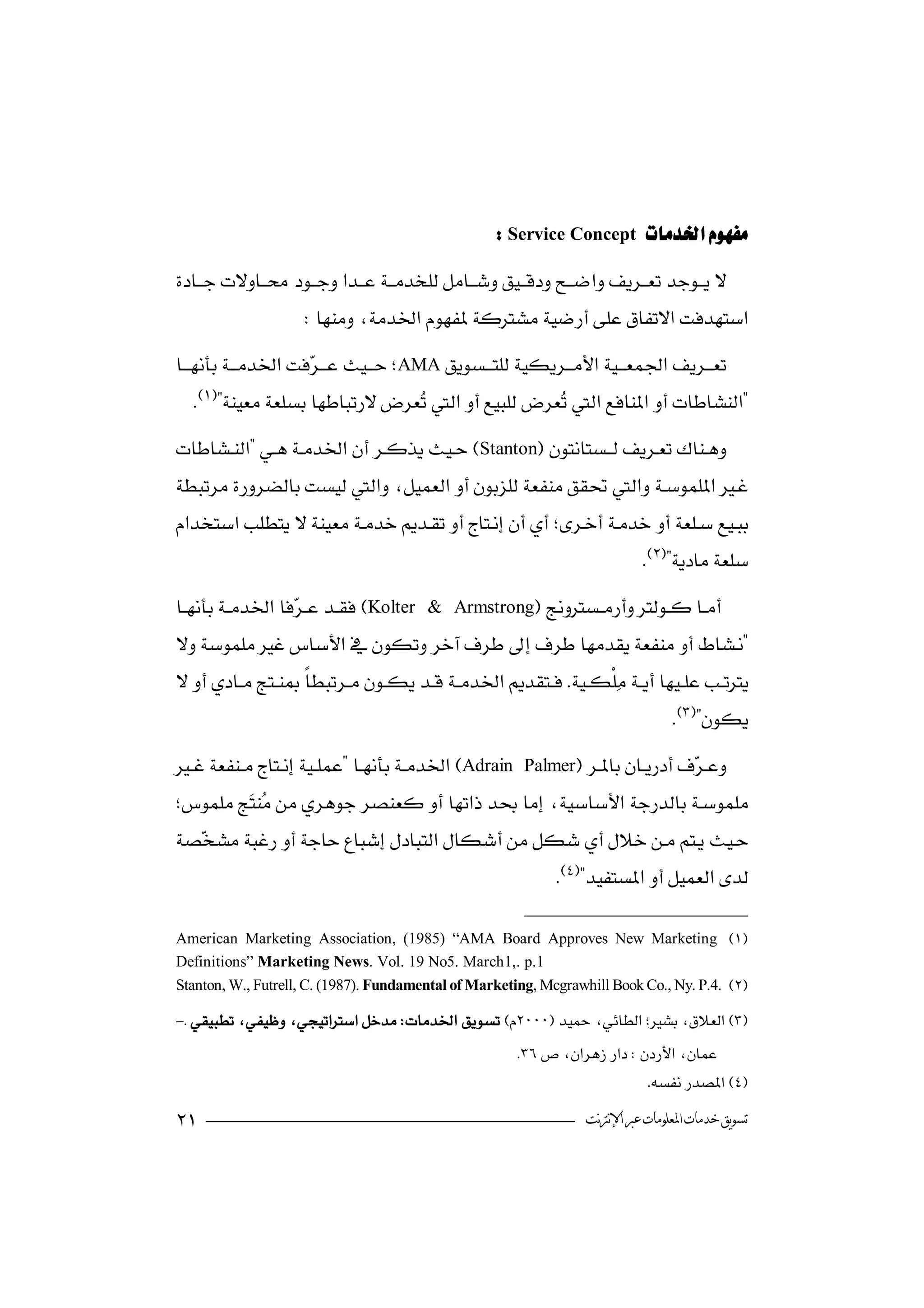 

                                                     Service Concept 
 
                      
   AMA
                      
     
                                                   
 Stanton
 
  
                                                      
                                                                             
   Kolter
                                         & Armstrong

 
  
                                                             
                                                                                   
 Adrain
                                                         Palmer  
                                                                                   
    
                                                 
  
    
                                                              

    American Marketing Association, (1985) “AMA Board Approves New Marketing 
Definitions” Marketing News. Vol. 19 No5. March1,. p.1
  Stanton, W., Futrell, C. (1987). Fundamental of Marketing, Mcgrawhill Book Co., Ny. P.4. 

 -
                                                         
                                                                               

                                                                  ‫ﺗﺴﻮﻳﻖ ﺧﺪﻣﺎﺕ ﺍﳌﻌﻠﻮﻣﺎﺕ ﻋﱪ ﺍﻹﻧﱰﻧﺖ‬
 