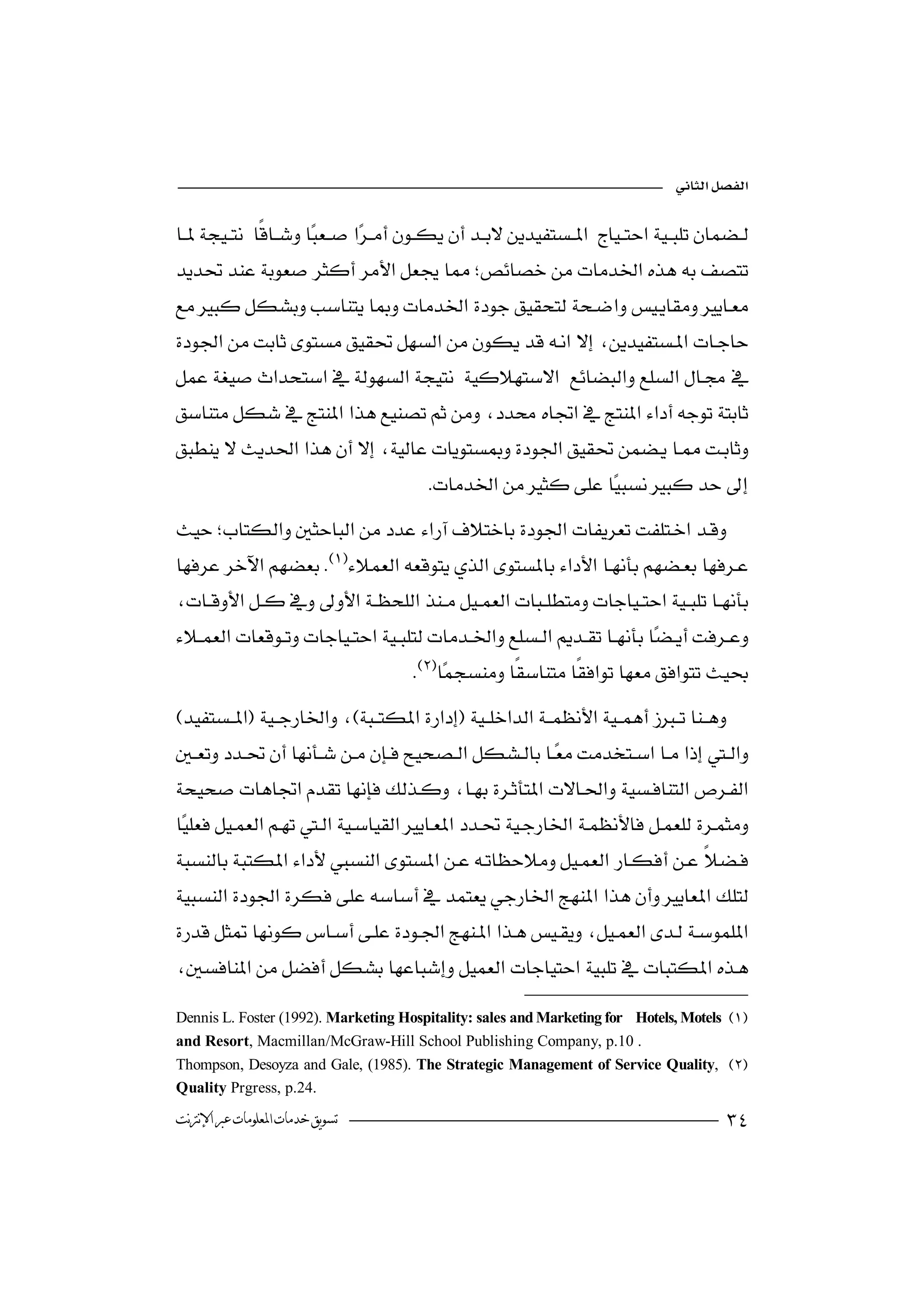 

 
 
                                   




 
                                                    
                                        

 
                                                                 

 
                                       
   
                                                               

 
                                      

                                 

 
                                              

  
                                                            

Dennis L. Foster (1992). Marketing Hospitality: sales and Marketing for Hotels, Motels 
and Resort, Macmillan/McGraw-Hill School Publishing Company, p.10 .
Thompson, Desoyza and Gale, (1985). The Strategic Management of Service Quality, 
Quality Prgress, p.24.
‫ﺗﺴﻮﻳﻖ ﺧﺪﻣﺎﺕ ﺍﳌﻌﻠﻮﻣﺎﺕ ﻋﱪ ﺍﻹﻧﱰﻧﺖ‬                                                           
 
