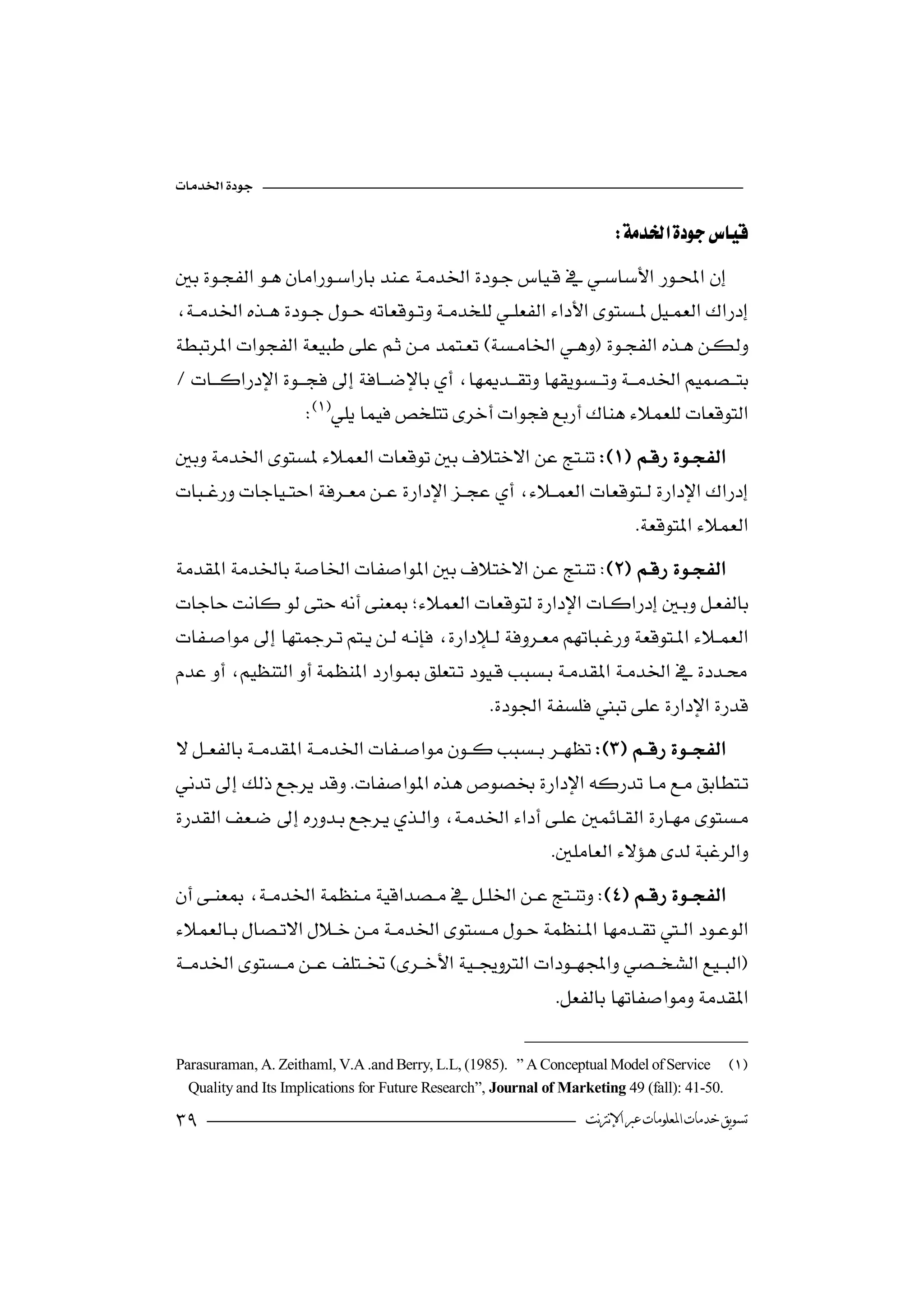 

                                                                        


  
                                                                

                                             
                    

 
                                     
                                                                  

 
                                      


                                               

 
                                                                          

                                                    

 
                    
 
                                   
                                                        

Parasuraman, A. Zeithaml, V.A .and Berry, L.L, (1985). ” A Conceptual Model of Service
  Quality and Its Implications for Future Research”, Journal of Marketing 49 (fall): 41-50.

                                                                 ‫ﺗﺴﻮﻳﻖ ﺧﺪﻣﺎﺕ ﺍﳌﻌﻠﻮﻣﺎﺕ ﻋﱪ ﺍﻹﻧﱰﻧﺖ‬
 