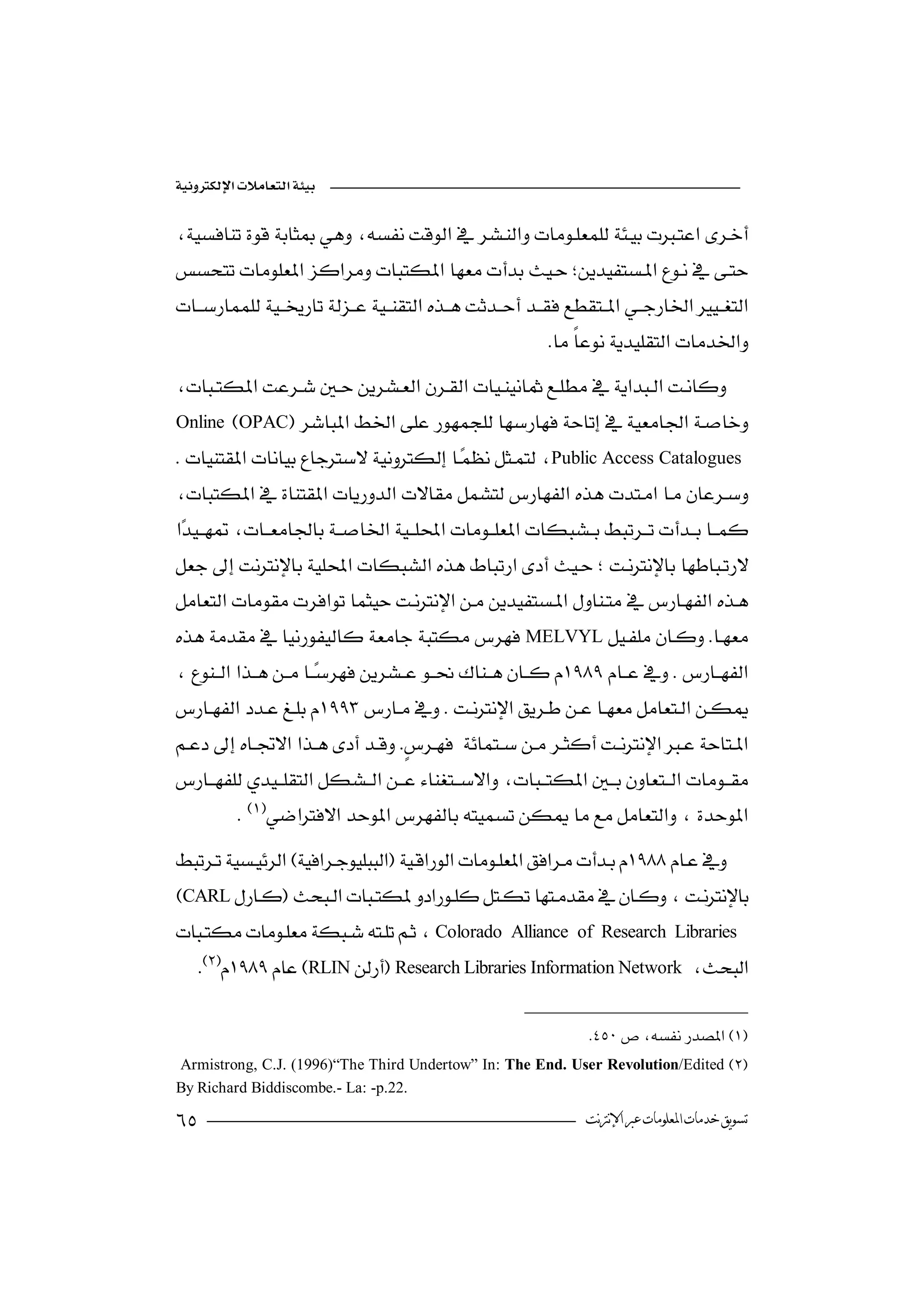 

 
                                                


                                                          

                               
 Online OPAC
Public Access Catalogues

    
  
                                                               


 MELVYL
                                                              


 
                                   

           

CARL
Colorado      Alliance of Research Libraries
      RLINResearch Libraries Information Network 

                                                                 
 Armistrong, C.J. (1996)“The Third Undertow” In: The End. User Revolution/Edited 
By Richard Biddiscombe.- La: -p.22.
                                                              ‫ﺗﺴﻮﻳﻖ ﺧﺪﻣﺎﺕ ﺍﳌﻌﻠﻮﻣﺎﺕ ﻋﱪ ﺍﻹﻧﱰﻧﺖ‬
 