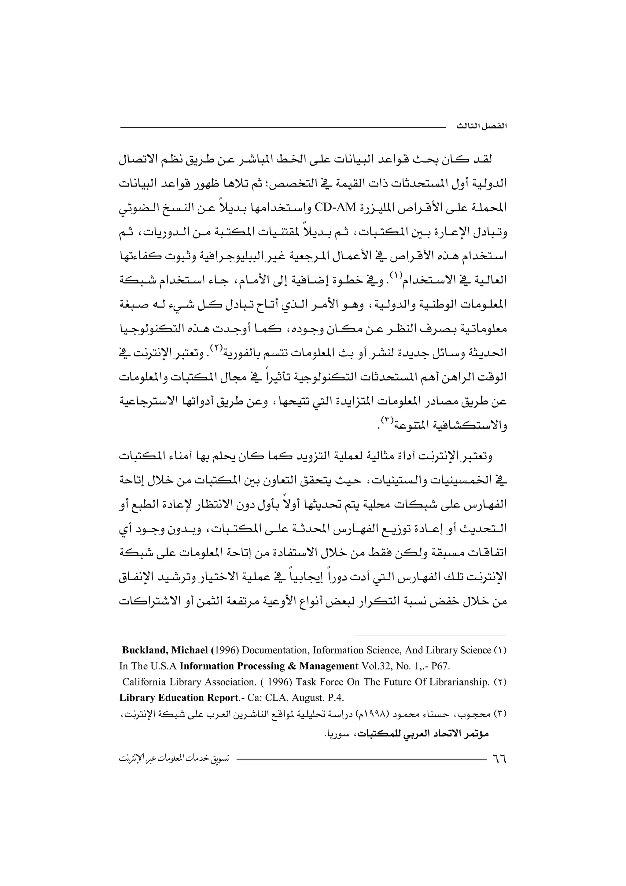 


 
      
CD-AM


  
                                                          


 
                    


                                                            


                                                    


 
          




 Buckland, Michael (1996) Documentation, Information Science, And Library Science 
In The U.S.A Information Processing & Management Vol.32, No. 1,.- P67.
 California Library Association. ( 1996) Task Force On The Future Of Librarianship. 
Library Education Report.- Ca: CLA, August. P.4.

                                               
‫ﺗﺴﻮﻳﻖ ﺧﺪﻣﺎﺕ ﺍﳌﻌﻠﻮﻣﺎﺕ ﻋﱪ ﺍﻹﻧﱰﻧﺖ‬                                                         
 