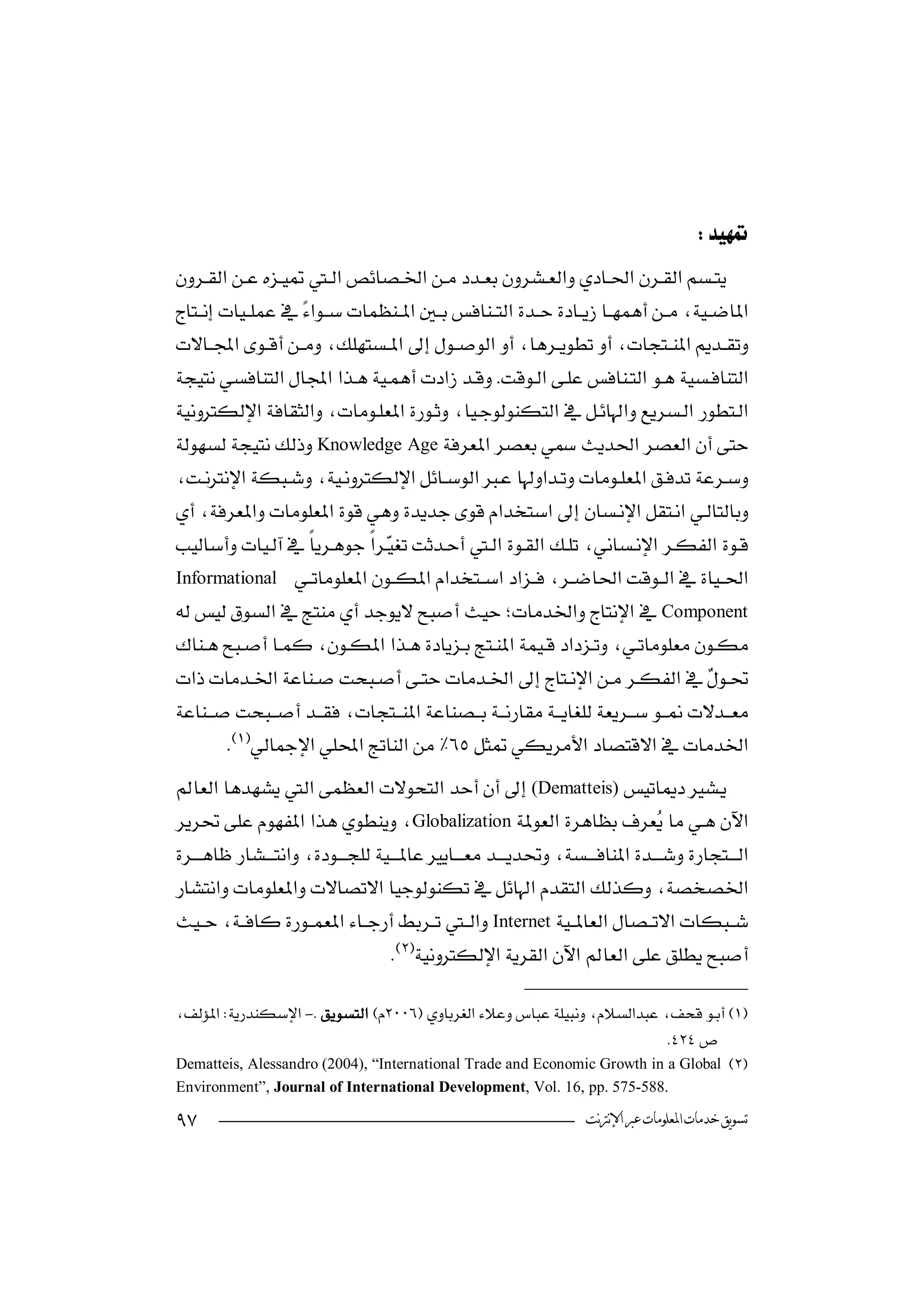 

                                                                                         



 
                                                                           

Knowledge Age
 
                          

 
                                
 Informational 
Component   

       

          
(Dematteis)
Globalization         

                           

Internet
                                     

-
                                                                           
 Dematteis, Alessandro (2004), “International Trade and Economic Growth in a Global 
Environment”, Journal of International Development, Vol. 16, pp. 575-588.

                                                                   ‫ﺗﺴﻮﻳﻖ ﺧﺪﻣﺎﺕ ﺍﳌﻌﻠﻮﻣﺎﺕ ﻋﱪ ﺍﻹﻧﱰﻧﺖ‬
 