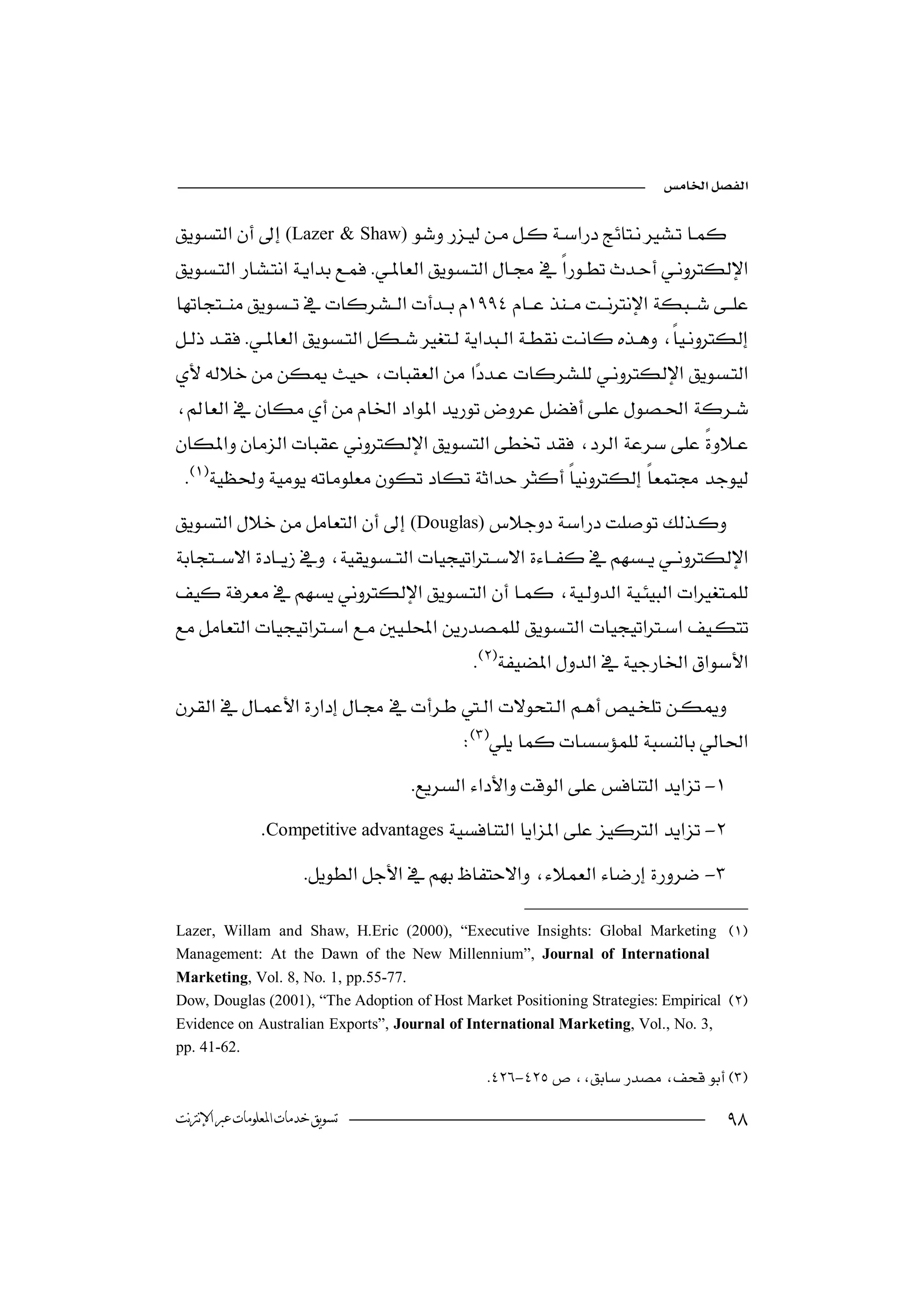 

(Lazer & Shaw)
 
                                  

 
              



  
(Douglas)



         
                                           

                                    
                                     -
               Competitive advantages-
                       -

Lazer, Willam and Shaw, H.Eric (2000), “Executive Insights: Global Marketing 
Management: At the Dawn of the New Millennium”, Journal of International
Marketing, Vol. 8, No. 1, pp.55-77.
Dow, Douglas (2001), “The Adoption of Host Market Positioning Strategies: Empirical 
Evidence on Australian Exports”, Journal of International Marketing, Vol., No. 3,
pp. 41-62.
                                                -

‫ﺗﺴﻮﻳﻖ ﺧﺪﻣﺎﺕ ﺍﳌﻌﻠﻮﻣﺎﺕ ﻋﱪ ﺍﻹﻧﱰﻧﺖ‬                                                       
 