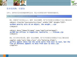 1




    <object classid="java:gravity:class" width="200" height="250">
    <p>When gravity acts on an object, the weight...</p>
    </object>

    <object data="ibmworld.mpeg" type="application/mpeg">
    <p>IBM has offices in Argentina, Australia, ... Vietnam.</p>
    </object>



    <applet code="spin-lobe.class" alt="Spinning Globe">
    <p>This applet shows how the earth spins from west to east, but the
    line of darkness appears to move from east to west.</p>
    </applet>




6
 