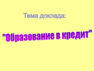 Тема доклада: "Образование в кредит" 