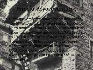 Ιστορία, λόγοι ανάπτυξηςΗ πόλη αναφέρετε πρώτη φορά στις αρχές του 5ου αιώνα μ.Χ.Την αναφέρει ο Ηρόδοτος με το όνομα <<Σίρις>>.Το 1204  περνάει στα χέρια των φράγκων μέχρι το 1230.Το 1383 έως το 1913  η πόλη ήταν κάτω από τον ζυγό των Τούρκων.Στις 28 Ιουνίου την ίδια χρονιά η πόλη πυρπολήθηκε  άγρια από τους Βούλγαρους.Ο κύριος λόγος που αναπτύχθηκε ήταν το εμπόριο αλλά και οι καλλιέργειες.