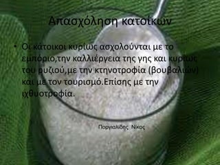 Απασχόληση κατοίκωνΟι κάτοικοι κυρίως ασχολούνται με το εμπόριο,την καλλιέργεια της γης και κυρίως του ρυζιού,με την κτηνοτροφία (βουβαλιών) και με τον τουρισμό.Επίσης με την ιχθυοτροφία.  Ποργιαλίδης  Νίκος