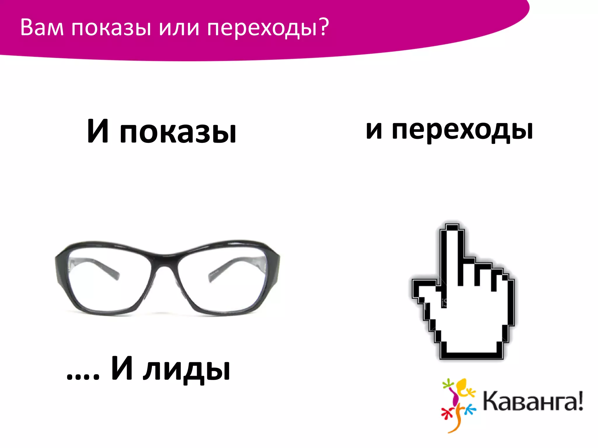Вам показы или переходы?



     И показы              и переходы




   …. И лиды
 