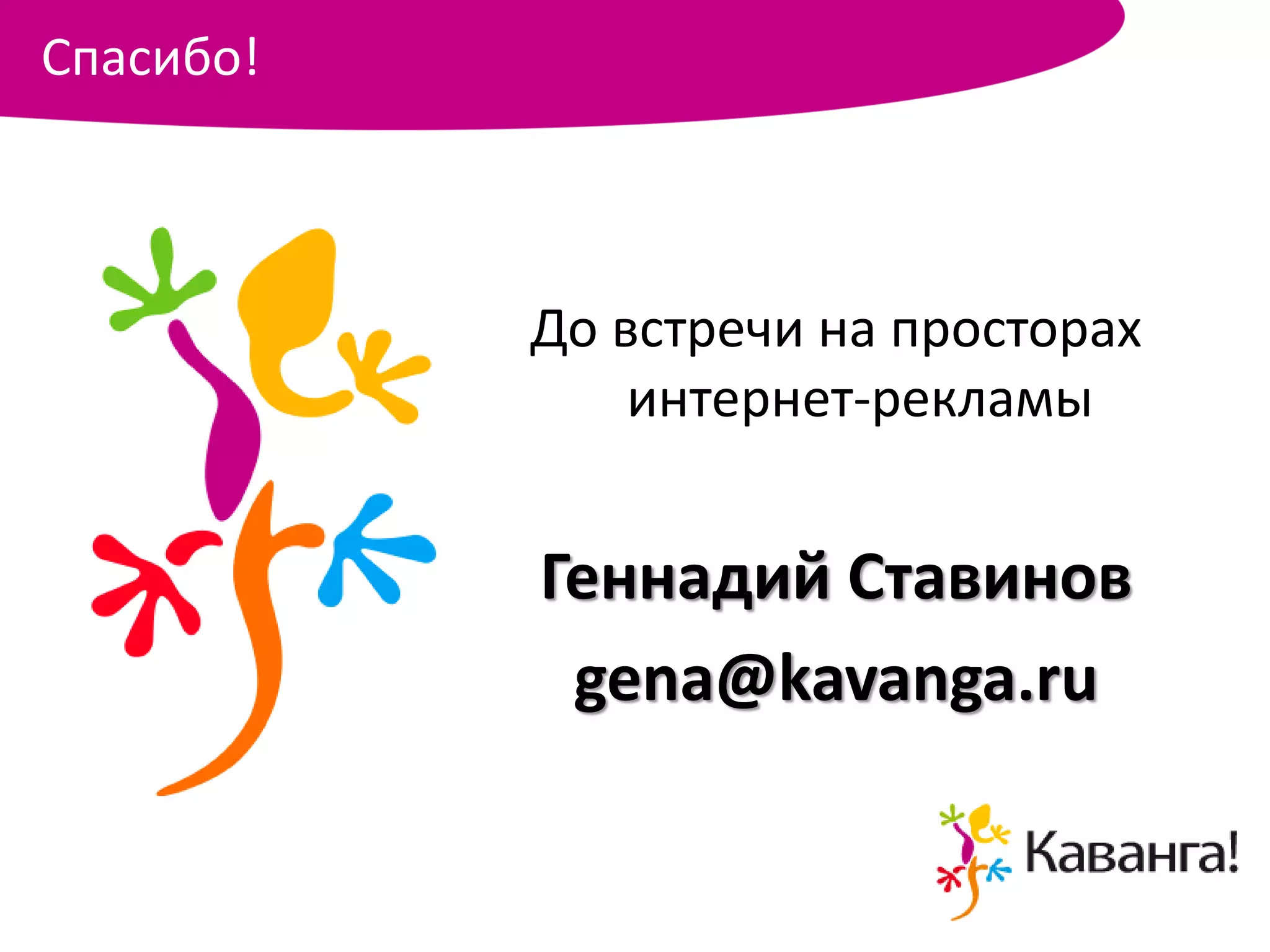 Спасибо!



           До встречи на просторах
               интернет-рекламы


           Геннадий Ставинов
            gena@kavanga.ru
 