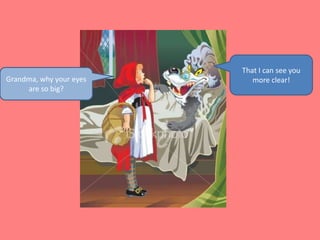 That I can see you more clear!Grandma, why your eyes are so big?